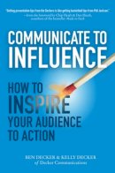 Ben Decker - Communicate to Influence: How to Inspire Your Audience to Action - 9780071839839 - V9780071839839