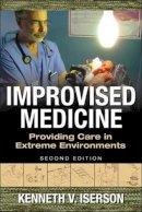 Kenneth Iserson - Improvised Medicine: Providing Care in Extreme Environments - 9780071847629 - V9780071847629