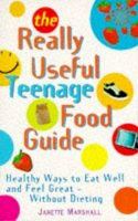Janette Marshall - The Really Useful Teenage Food Guide: Healthy Ways to Eat Well and Feel Great- Without Dieting - 9780091814687 - KLN0001147