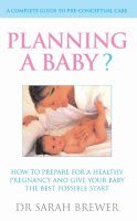 Dr Sarah Brewer - Planning A Baby?: How to Prepare for a Healthy Pregnancy and Give Your Baby the Best Possible Start: A Complete Guide to Pre-Conceptual Care - 9780091898489 - KEX0260073