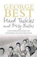 George Best - Hard Tackles and Dirty Baths: The Inside Story of Football's Golden Era - 9780091906085 - KST0023356