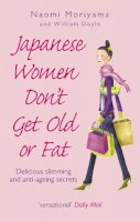 William Doyle Naomi Moriyama - Japanese Women Don't Get Old or Fat: Delicious Slimming and Anti-Ageing Secrets - 9780091907105 - V9780091907105