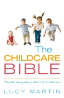 Lucy Martin - The Childcare Bible: The ultimate guide to all forms of childcare: nannies, maternity nurses, au pairs, nurseries, childminders, relatives and babysitters - 9780091924263 - 9780091924263