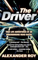 Alexander Roy - The Driver: True Life Adventures of an Underground Road Racer - 9780091924904 - V9780091924904