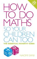 Naomi Sani - How to do Maths so Your Children Can Too: The essential parents´ guide - 9780091929381 - V9780091929381