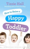 Tizzie Hall - How to Raise a Happy Toddler - 9780091929510 - V9780091929510