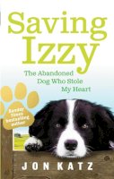 Jon Katz - Saving Izzy: The Abandoned Dog Who Stole My Heart. Jon Katz - 9780091932268 - V9780091932268