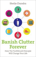 Chandra, Sheila - Banish Clutter Forever: How the Toothbrush Principle Will Change Your Life - 9780091935023 - 9780091935023