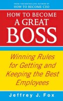 Jeffrey J. Fox - How To Become A Great Boss: Winning rules for getting and keeping the best employees - 9780091935436 - V9780091935436
