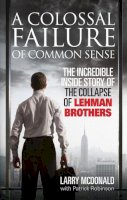 Larry Mcdonald - A Colossal Failure of Common Sense: The Incredible Inside Story of the Collapse of Lehman Brothers - 9780091936150 - V9780091936150
