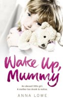 Anna Lowe - Wake Up, Mummy: The heartbreaking true story of an abused little girl whose mother was too drunk to notice - 9780091940515 - V9780091940515