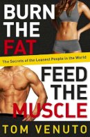 Tom Venuto - Burn the Fat, Feed the Muscle: The Simple, Proven System of Fat Burning for Permanent Weight Loss, Rock-Hard Muscle and a Turbo-Charged Metabolism - 9780091954925 - V9780091954925