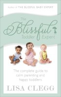 Lisa Clegg - The Blissful Toddler Expert: The complete guide to calm parenting and happy toddlers - 9780091955007 - V9780091955007