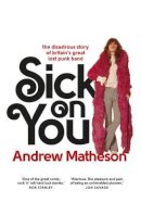 Andrew Matheson - Sick on You: The Disastrous Story of Britain's Great Lost Punk Band - 9780091960438 - KHN0002410