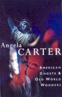 Angela Carter - American Ghosts and Old World Wonders - 9780099133711 - V9780099133711