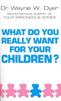 Wayne W. Dyer - What Do You Really Want for Your Children? - 9780099271130 - V9780099271130