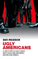 Ben Mezrich - Ugly Americans: The True Story of High Stakes, Dirty Deals and One Man's $500 Million Gamble - 9780099455059 - V9780099455059