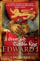 Marc Morris - A Great and Terrible King: Edward I and the Forging of Britain - 9780099481751 - 9780099481751