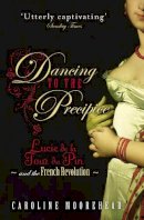 Caroline Moorehead - Dancing to the Precipice: Lucie de la Tour du Pin and the French Revolution - 9780099490524 - V9780099490524