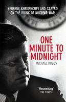 Michael Dobbs - One Minute To Midnight: Kennedy, Khrushchev and Castro on the Brink of Nuclear War - 9780099492450 - 9780099492450