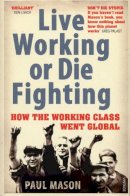 Paul Mason - Live Working or Die Fighting: How the Working Class Went Global - 9780099492887 - V9780099492887