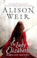 Alison Weir - The Lady Elizabeth: A Novel. Alison Weir - 9780099493822 - V9780099493822