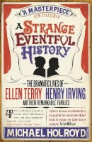 Michael Holroyd - A Strange Eventful History: The Dramatic Lives of Ellen Terry, Henry Irving and their Remarkable Families - 9780099497189 - 9780099497189