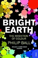 Philip Ball - Bright Earth: The Invention of Colour - 9780099507130 - V9780099507130