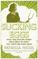 Patricia Nicol - Sucking Eggs: What Your Wartime Granny Could Teach You about Diet, Thrift and Going Green - 9780099521129 - V9780099521129
