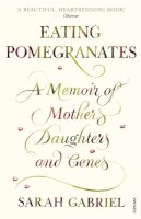 Sarah Gabriel - Eating Pomegranates: A Memoir of Mothers, Daughters and Genes - 9780099523963 - V9780099523963
