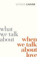 Raymond Carver - What We Talk About When We Talk About Love - 9780099530329 - V9780099530329