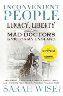Wise, Sarah - Inconvenient People: Lunacy, Liberty and the Mad-Doctors in Victorian England - 9780099541868 - V9780099541868