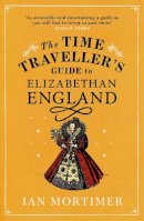 Mortimer, Ian - The Time Traveller's Guide to Elizabethan England - 9780099542070 - V9780099542070