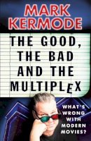 Mark Kermode - The Good, the Bad and the Multiplex: What's Wrong with Modern Movies? - 9780099543497 - V9780099543497