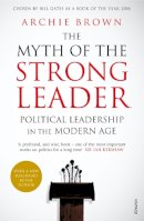 Archie Brown - The Myth of the Strong Leader: Political Leadership in the Modern Age - 9780099554851 - V9780099554851