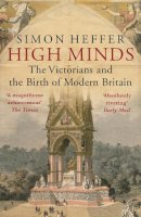 Heffer, Simon - High Minds: The Victorians and the Birth of Modern Britain - 9780099558477 - 9780099558477