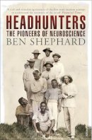 Ben Shephard - Headhunters: The Pioneers of Neuroscience - 9780099565734 - V9780099565734