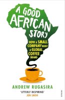 Andrew Rugasira - A Good African Story: How a Small Company Built a Global Coffee Brand - 9780099571926 - V9780099571926