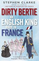 Stephen Clarke - Dirty Bertie: An English King Made in France - 9780099574323 - V9780099574323