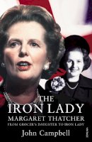 John Campbell - The Iron Lady: Margaret Thatcher: From Grocer's Daughter to Iron Lady - 9780099575160 - 9780099575160