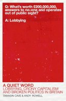 Cave, Tamasin, Rowell, Christopher - A Quiet Word: Lobbying, Crony Capitalism and Broken Politics in Britain - 9780099578314 - V9780099578314