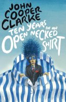 John Cooper Clarke - Ten Years in an Open Necked Shirt - 9780099583769 - 9780099583769