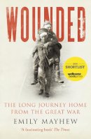 Emily Mayhew - Wounded: The Long Journey Home From the Great War - 9780099584186 - V9780099584186