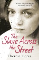 Theresa Flores - The Slave Across the Street: the harrowing yet inspirational true story of one girl’s traumatic journey from sex-slave to freedom - 9780099588139 - V9780099588139