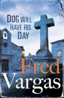 Fred Vargas - Dog Will Have His Day - 9780099589884 - V9780099589884