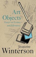 Jeanette Winterson - Art Objects: Essays on Ecstasy and Effrontery - 9780099590019 - V9780099590019