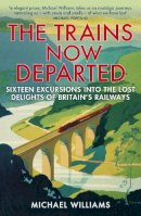 Michael Williams - The Trains Now Departed: Sixteen Excursions into the Lost Delights of Britain´s Railways - 9780099590583 - V9780099590583