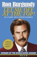 Ron Burgundy - Let Me Off at the Top!: My Classy Life and Other Musings - 9780099591139 - V9780099591139