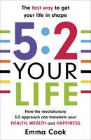 Cook, Emma - 5:2 Your Life: How the revolutionary 5:2 approach can transform your health, your wealth and your happiness - 9780099591337 - 9780099591337