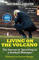 Michael Calvin - Living on the Volcano: The Secrets of Surviving as a Football Manager - 9780099598657 - V9780099598657